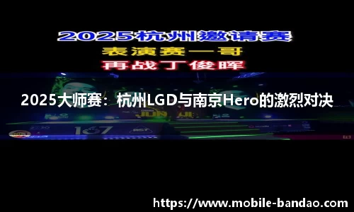 2025大师赛：杭州LGD与南京Hero的激烈对决