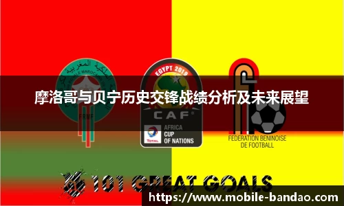 摩洛哥与贝宁历史交锋战绩分析及未来展望
